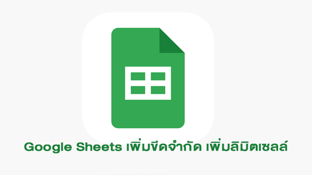 Google Sheets เพิ่มขีดจำกัด เพิ่มลิมิตเซลล์