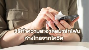 ทำความสะอาดสมาร์ทโฟนของคุณ ห่างไกลจากโควิด19