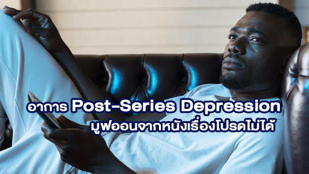 อาการ Post-Series Depression มูฟออนจากหนังเรื่องโปรดไม่ได้
