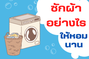 6 List wash your clothes : การซักผ้าให้หอมนาน ให้เหมือนออกมาจากร้านซักรีด พ่อบ้าน แม่บ้านต้องรู้